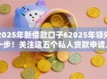 2025年新借款口子62025年领先一步！关注这五个私人贷款申请入口