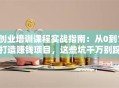 创业培训课程实战指南：从0到1打造赚钱项目，这些坑千万别踩！