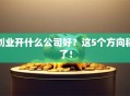 创业开什么公司好？这5个方向稳了！