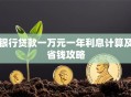 银行贷款一万元一年利息计算及省钱攻略