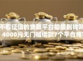 不看征信的贷款平台能借到钱吗？4000元无门槛借款7个平台推荐
