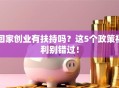 回家创业有扶持吗？这5个政策福利别错过！