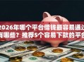 2026年哪个平台借钱最容易通过有哪些？推荐5个容易下款的平台