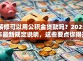 装修可以用公积金贷款吗？2025年最新规定说明，这些要点你得知道哦