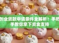 创业贷款申请条件全解析！手把手教你拿下资金支持