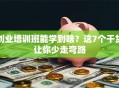 创业培训班能学到啥？这7个干货让你少走弯路