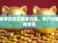 助学贷款在哪里办理，用户可能搜索词