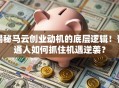 揭秘马云创业动机的底层逻辑！普通人如何抓住机遇逆袭？