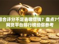 综合评分不足去哪借钱？盘点7个网贷平台排行榜给你参考