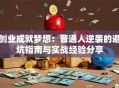 创业成就梦想：普通人逆袭的避坑指南与实战经验分享