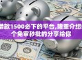 借款1500必下的平台,隆重介绍5个免审秒批的分享给你