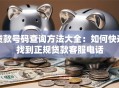 贷款号码查询方法大全：如何快速找到正规贷款客服电话