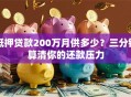 抵押贷款200万月供多少？三分钟算清你的还款压力