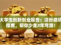 大学生创新创业报告：这份避坑指南，帮你少走3年弯路！