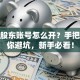 股票股东账号怎么开？手把手教你避坑，新手必看！