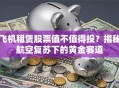 飞机租赁股票值不值得投？揭秘航空复苏下的黄金赛道
