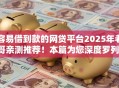 容易借到款的网贷平台2025年老哥亲测推荐！本篇为您深度罗列！