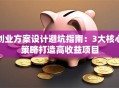 创业方案设计避坑指南：3大核心策略打造高收益项目