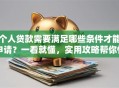 个人贷款需要满足哪些条件才能申请？一看就懂，实用攻略帮你快速搞清楚