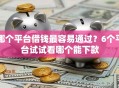 哪个平台借钱最容易通过？6个平台试试看哪个能下款