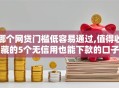 哪个网贷门槛低容易通过,值得收藏的5个无信用也能下款的口子