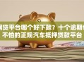 网贷平台哪个好下款？十个逾期也不怕的正规汽车抵押贷款平台