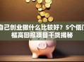 自己创业做什么比较好？5个低门槛高回报项目干货揭秘
