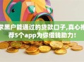 求黑户能通过的贷款口子,真心推荐5个app为你借钱助力！