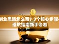 创业思路怎么写？3个核心步骤+避坑指南新手必看