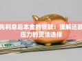 先利息后本金的贷款：缓解还款压力的灵活选择