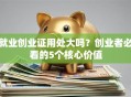 就业创业证用处大吗？创业者必看的5个核心价值