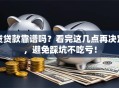 贷贷款靠谱吗？看完这几点再决定，避免踩坑不吃亏！