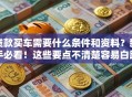 贷款买车需要什么条件和资料？新手必看！这些要点不清楚容易白跑
