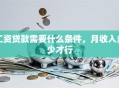 工资贷款需要什么条件，月收入多少才行