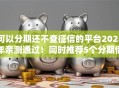 可以分期还不查征信的平台2025年亲测通过!同时推荐5个分期借款不查征信的口子 可以分期还不查征信的平台2025年亲测通过!同时推荐5个分期借款不查征信的口子