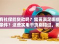 有社保能贷款吗？需要满足哪些条件？这些实用干货别错过，教你快速搞懂！