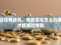 征信有点花，贷款买车怎么办理才能通过审批