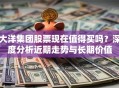 大洋集团股票现在值得买吗？深度分析近期走势与长期价值