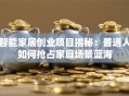 智能家居创业项目揭秘：普通人如何抢占家庭场景蓝海