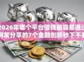 2026年哪个平台借钱最容易通过网友分享的7个金融创新秒下不要芝麻分的软件我觉得不错！