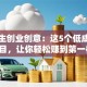 大学生创业创意：这5个低成本冷门项目，让你轻松赚到第一桶金！