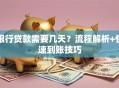 银行贷款需要几天？流程解析+快速到账技巧