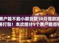 黑户能不能小额贷款10月借款攻略打包！本次统计5个黑户能否借钱用网贷口子
