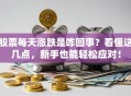 股票每天涨跌是咋回事？看懂这几点，新手也能轻松应对！