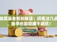 股票基金规则解读：搞懂这几点，新手也能稳赚不避坑！