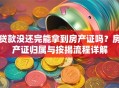 贷款没还完能拿到房产证吗？房产证归属与按揭流程详解