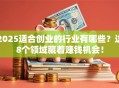 2025适合创业的行业有哪些？这8个领域藏着赚钱机会！