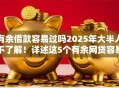 有余借款容易过吗2025年大半人不了解！详述这5个有余网贷容易过平台