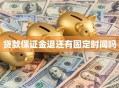 贷款保证金退还有固定时间吗