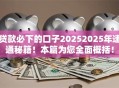 贷款必下的口子20252025年速通秘籍!本篇为您全面概括! 贷款必下的口子20252025年速通秘籍!本篇为您全面概括!